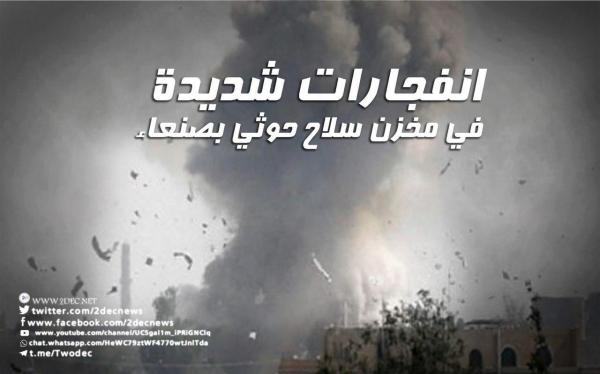 انفجارات شديدة في مخزن سلاح حوثي بصنعاء