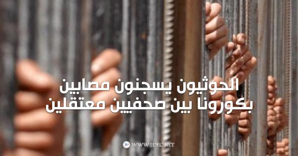 الحوثيون يسجنون مصابين بكورونا بين صحفيين معتقلين 