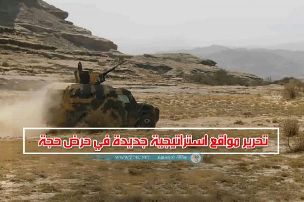 تحرير مواقع استراتيجية جديدة في حرض حجة