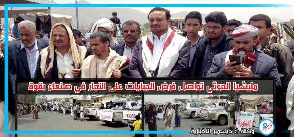 مليشيا الحوثي تواصل فرض الجبايات على التجار في صنعاء بقوة السلاح
