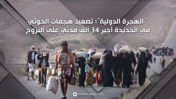 "الهجرة الدولية": تصعيد هجمات الحوثي في الحديدة أجبر 34 ألف مدني على النزوح