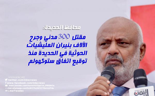محافظ الحديدة: مقتل 300 مدني وجرح الآلاف بنيران المليشيات الحوثية في الحديدة منذ توقيع اتفاق ستوكهولم