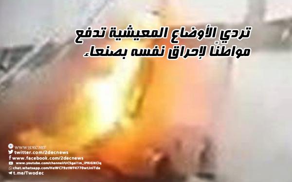 تردي الأوضاع المعيشية تدفع مواطنًا لإحراق نفسه بصنعاء 
